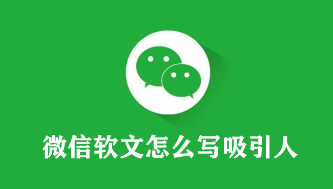 微信軟文怎么寫吸引人（超級實(shí)用方法）