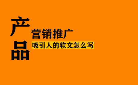 產品軟文怎么寫更能吸引人？