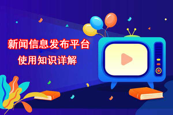 新聞信息發布平臺使用知識詳解