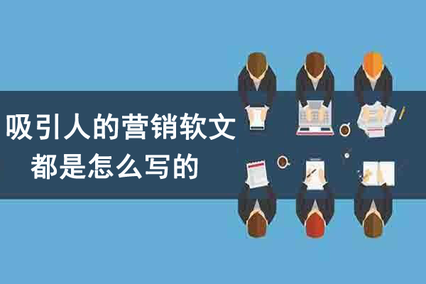 吸引人的營銷軟文都是怎么寫的？