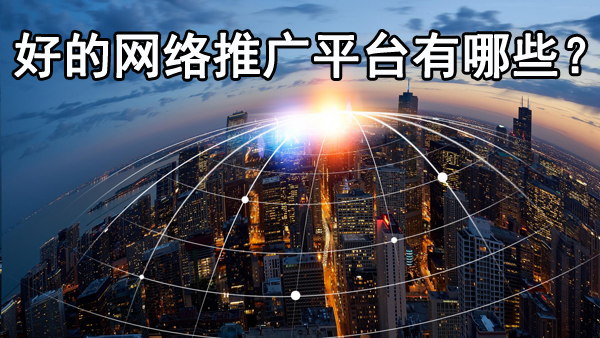 好的網(wǎng)絡(luò)推廣平臺(tái)都有哪些？