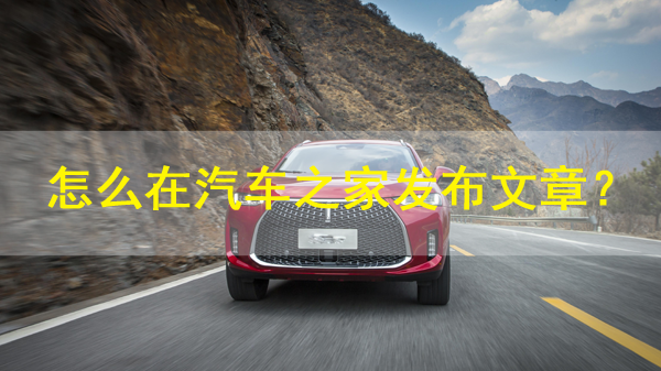 怎么在汽車之家發(fā)布文章？