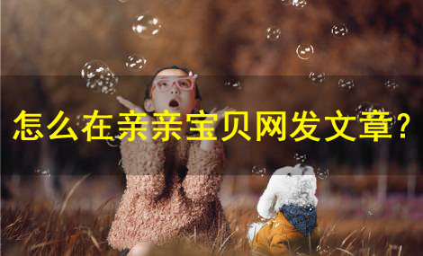 怎么在親親寶貝網發文章？