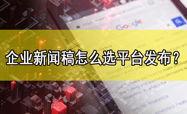 企業新聞稿怎么選媒體平臺發布？