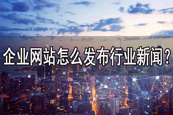 企業網站怎么發布行業新聞？