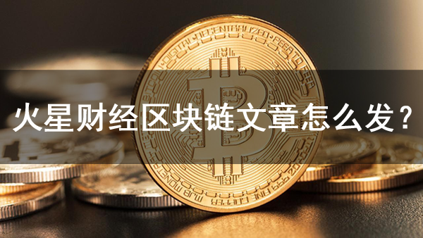 火星財經區塊鏈文章怎么發？