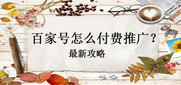 【攻略】百家號怎么做付費推廣？