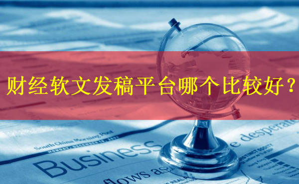 財經軟文發稿平臺哪個比較好？