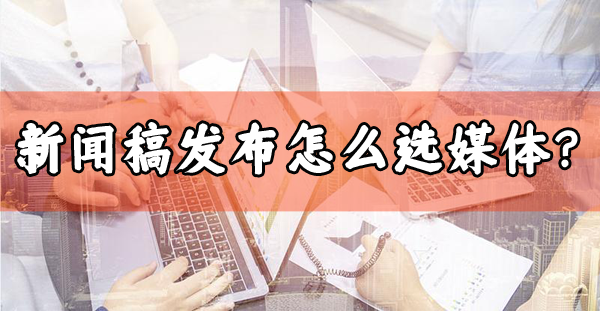 發布新聞稿選哪些媒體效果最好？