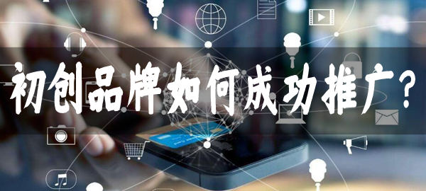 初創(chuàng)品牌如何成功推廣，有什么好的方法