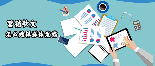 營銷軟文怎么選擇媒體發(fā)稿？