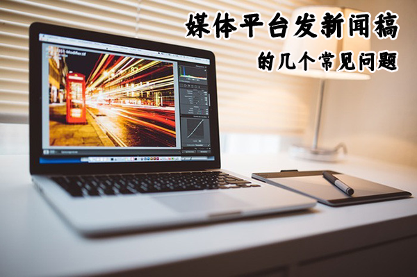 媒體平臺發新聞稿的幾個常見問題