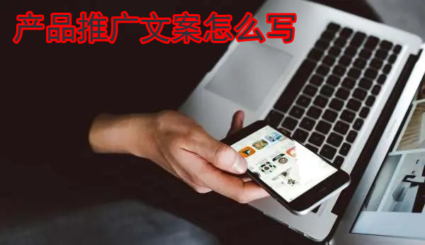 產品推廣文案怎么寫更能吸引人