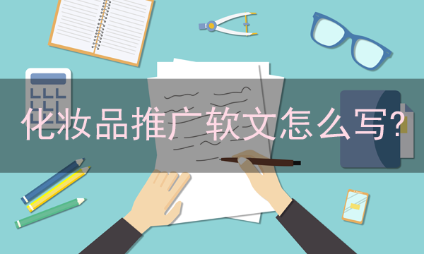 化妝品推廣軟文怎么寫（詳細方法分享）