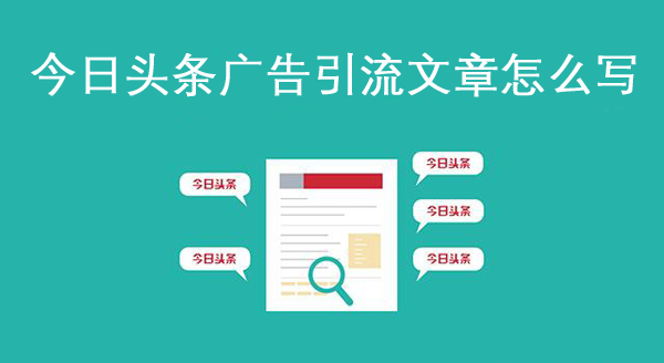 今日頭條廣告引流文章怎么寫