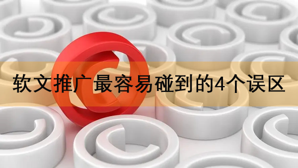 軟文推廣最容易碰到的4個誤區