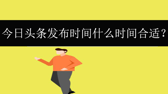 今日頭條發布時間什么時間合適？