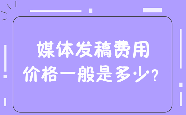 媒體發稿費用價格一般是多少？