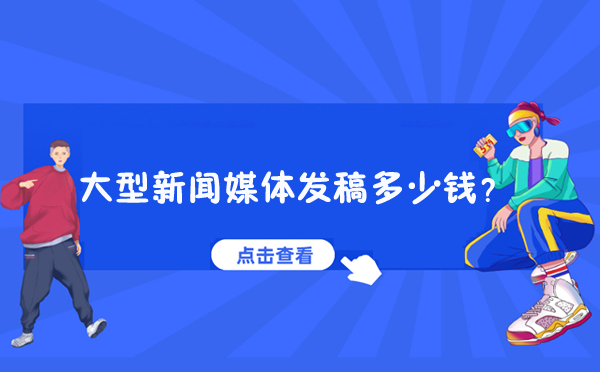 大型新聞媒體發稿多少錢？
