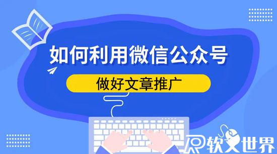 企業(yè)微信公眾號(hào)怎么做文章推廣（最新教程）
