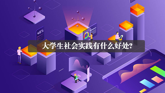 大學(xué)生社會(huì)實(shí)踐有什么好處?