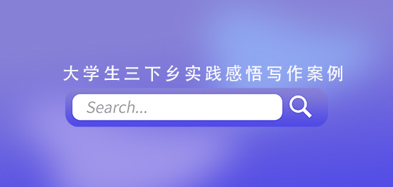 大學(xué)生三下鄉(xiāng)實(shí)踐感悟?qū)懽靼咐?></span><span id=