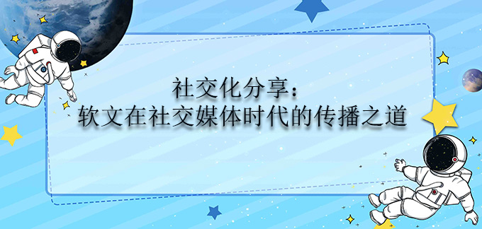 社交化分享：軟文在社交媒體時代的傳播之道