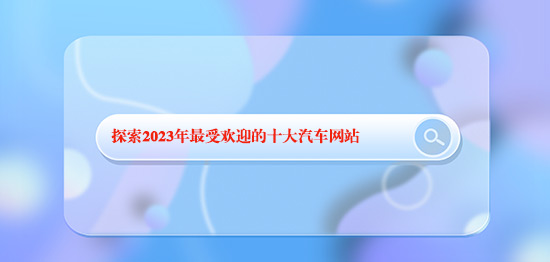 探索2024年最受歡迎的十大汽車網(wǎng)站