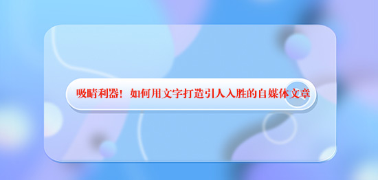 吸睛利器！如何用文字打造引人入勝的自媒體文章