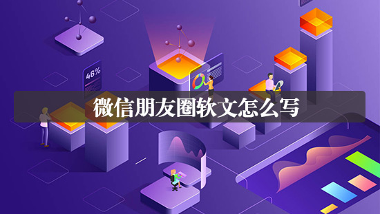 微信朋友圈軟文怎么寫