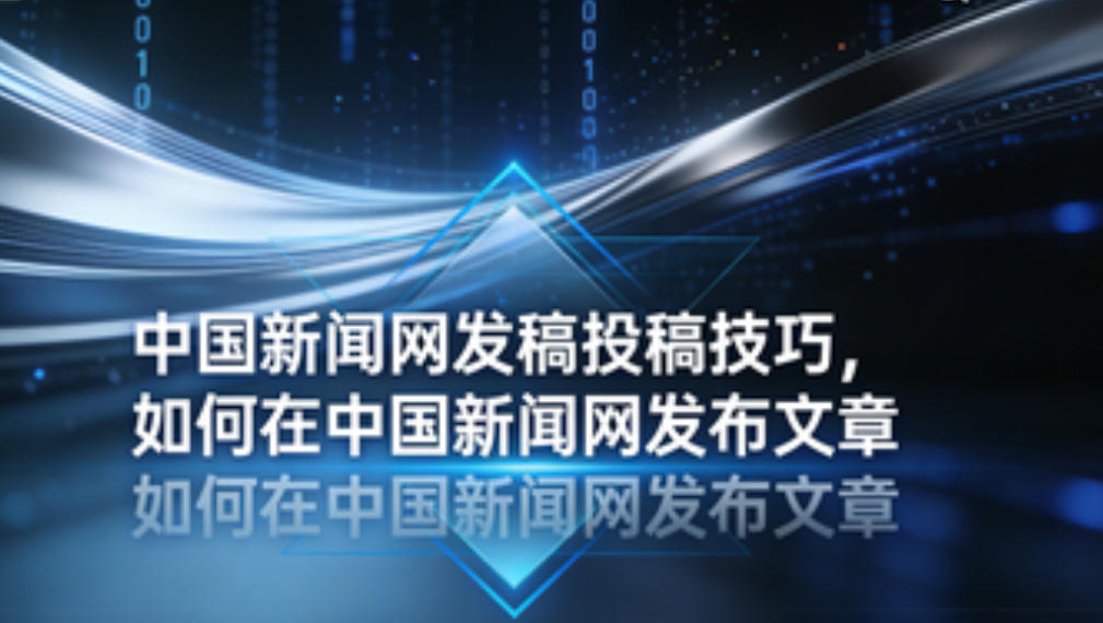 中國新聞網(wǎng)發(fā)稿投稿技巧，如何在中國新聞網(wǎng)發(fā)布文章