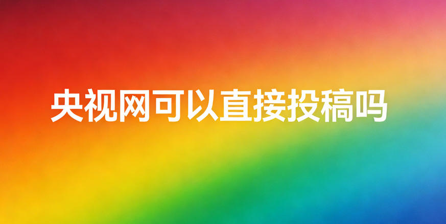 央視網可以直接投稿嗎，我來說實情