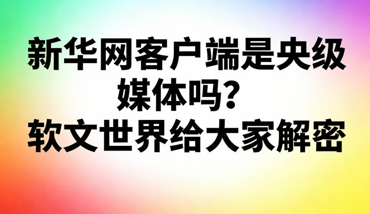 新華網客戶端是央級媒體嗎？軟文世界給大家解密