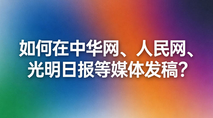 如何在中華網、人民網、光明日報等媒體發稿？