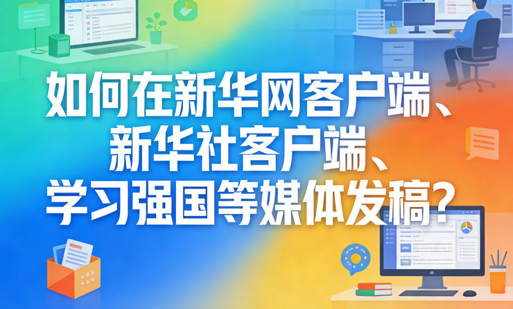 如何在新華網(wǎng)客戶端、新華社客戶端、學習強國等媒體發(fā)稿？