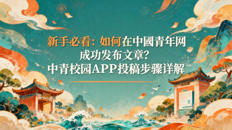 新手必看：如何在中國青年網成功發布文章？中青校園APP投稿步驟詳解