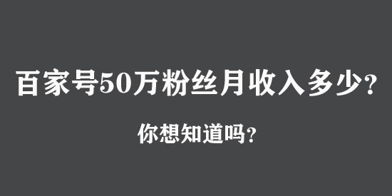 百家號(hào)50萬(wàn)粉絲月收入多少？真相絕對(duì)嚇你一跳！