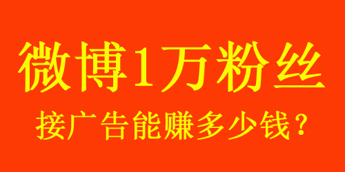 【揭秘】微博1w粉絲接廣告能賺多少錢(qián)？