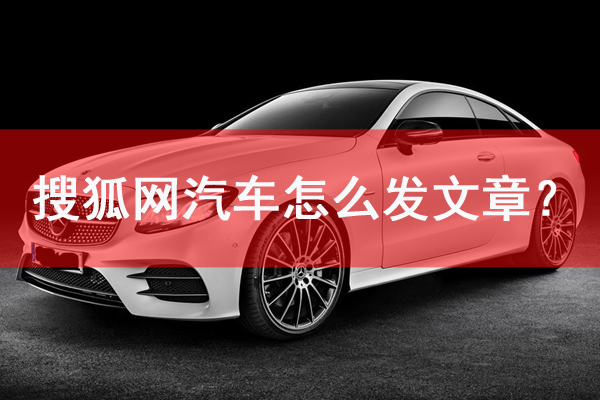 搜狐汽車頻道怎么發文章？