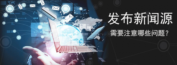 發布新聞源需要注意哪些問題