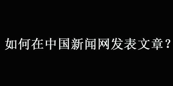 如何在中國(guó)新聞網(wǎng)上發(fā)文章（最新方法）